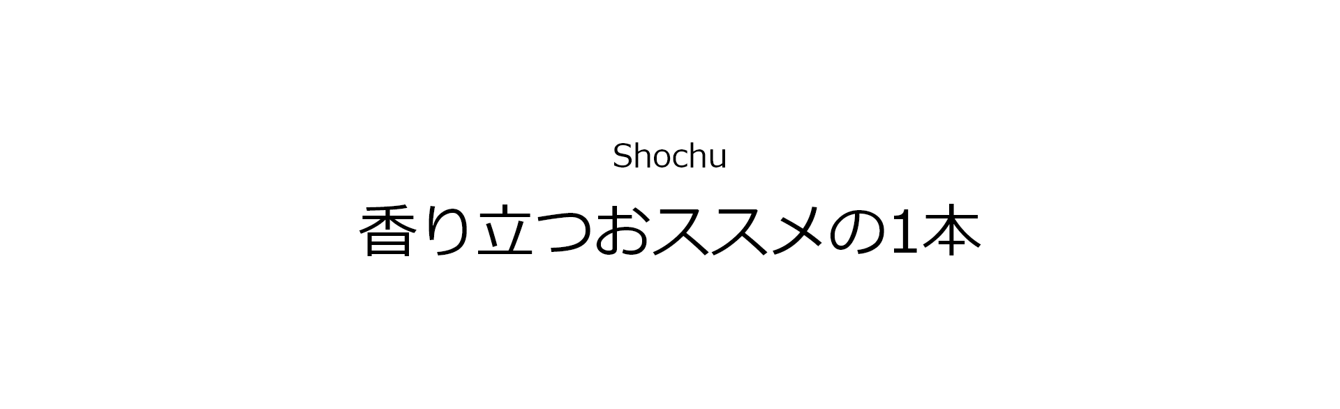 Shochu 香り立つおススメの1本