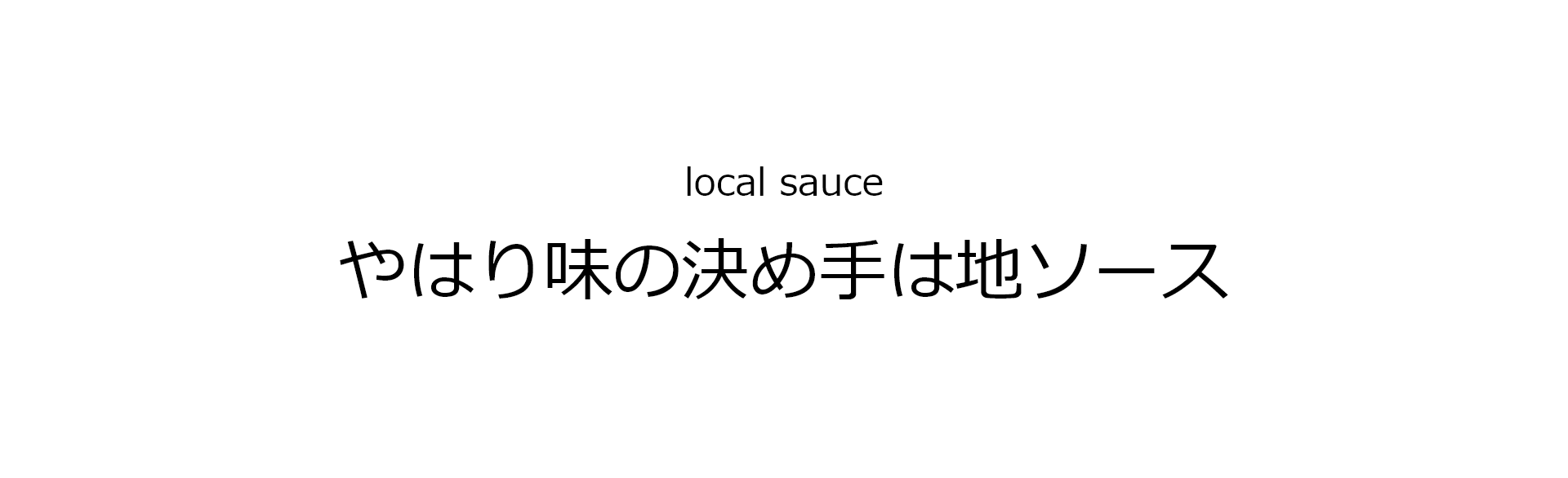 local source やはり味の決め手は地ソース